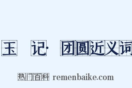 玉玦记·团圆近义词是什么意思的图片